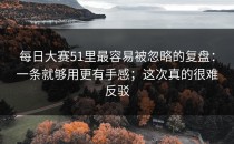 每日大赛51里最容易被忽略的复盘：一条就够用更有手感；这次真的很难反驳