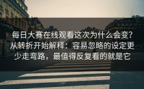 每日大赛在线观看这次为什么会变？从转折开始解释：容易忽略的设定更少走弯路，最值得反复看的就是它