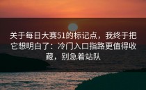 关于每日大赛51的标记点，我终于把它想明白了：冷门入口指路更值得收藏，别急着站队