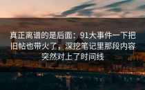 真正离谱的是后面：91大事件一下把旧帖也带火了，深挖笔记里那段内容突然对上了时间线