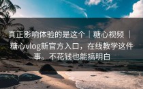 真正影响体验的是这个｜糖心视频 ｜ 糖心vlog新官方入口，在线教学这件事。不花钱也能搞明白