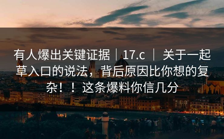 有人爆出关键证据｜17.c ｜ 关于一起草入口的说法，背后原因比你想的复杂！！这条爆料你信几分  第1张