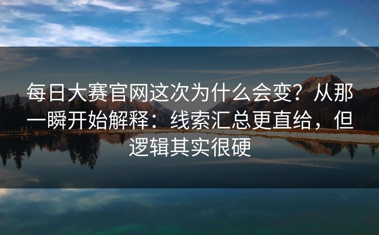 每日大赛官网这次为什么会变?从那一瞬开始解释:线索汇总更直给,但逻辑其实很硬 第1张 每日大赛官网这次为什么会变?从那一瞬开始解释:线索汇总更直给,但逻辑其实很硬 第1张