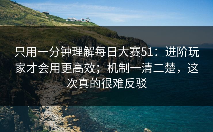 只用一分钟理解每日大赛51：进阶玩家才会用更高效；机制一清二楚，这次真的很难反驳  第1张