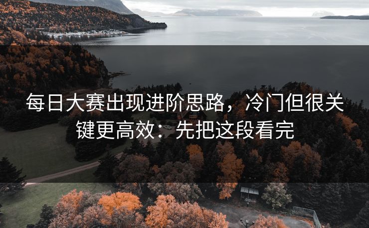每日大赛出现进阶思路，冷门但很关键更高效：先把这段看完  第1张